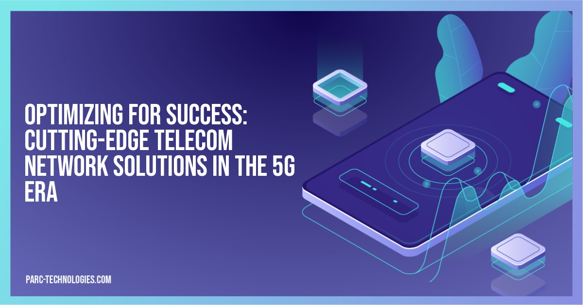 Optimizing for Success: Cutting-Edge Telecom Network Solutions in the 5G Era