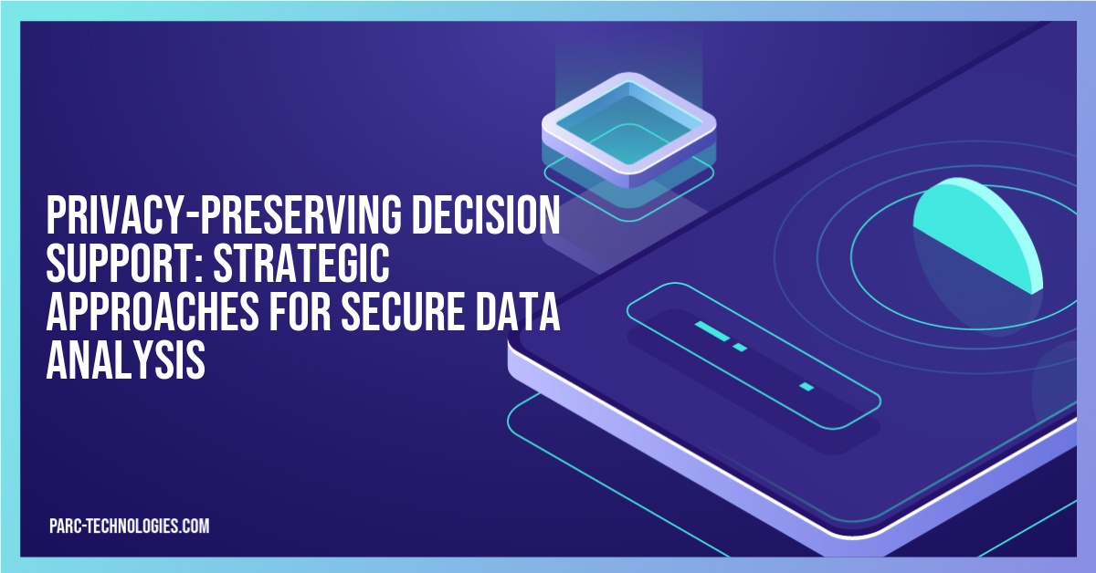 Privacy-Preserving Decision Support: Strategic Approaches for Secure Data Analysis